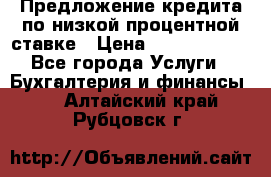 Предложение кредита по низкой процентной ставке › Цена ­ 10 000 000 - Все города Услуги » Бухгалтерия и финансы   . Алтайский край,Рубцовск г.